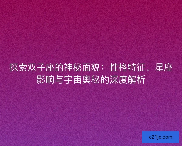 探索双子座的神秘面貌：性格特征、星座影响与宇宙奥秘的深度解析