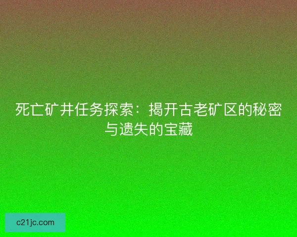 死亡矿井任务探索：揭开古老矿区的秘密与遗失的宝藏