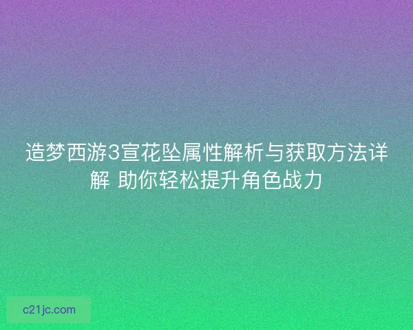 造梦西游3宣花坠属性解析与获取方法详解 助你轻松提升角色战力