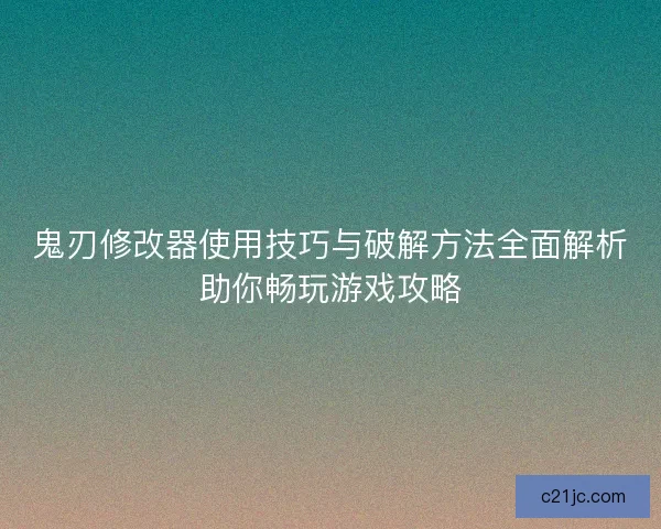 鬼刃修改器使用技巧与破解方法全面解析助你畅玩游戏攻略