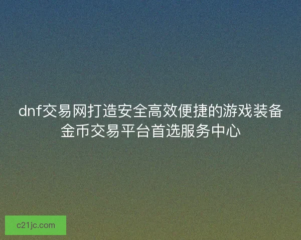 dnf交易网打造安全高效便捷的游戏装备金币交易平台首选服务中心