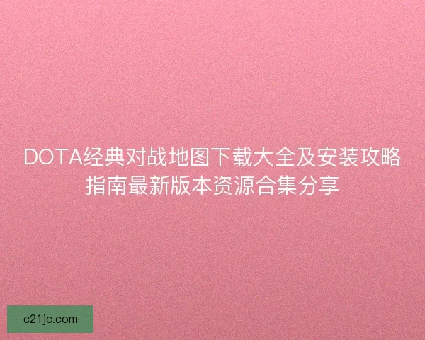 DOTA经典对战地图下载大全及安装攻略指南最新版本资源合集分享