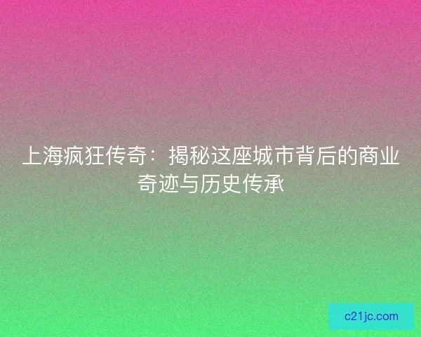 上海疯狂传奇：揭秘这座城市背后的商业奇迹与历史传承
