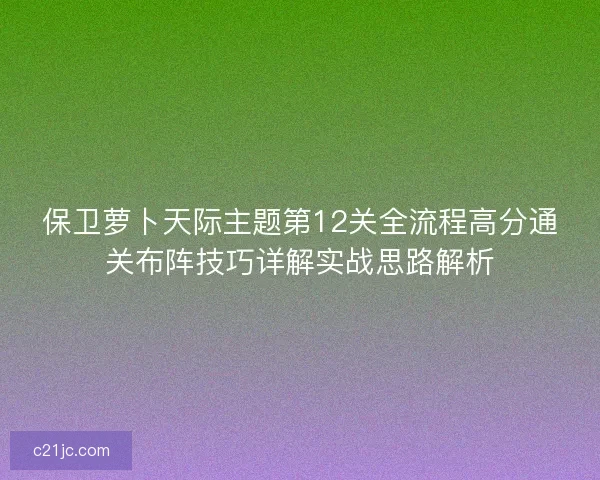 保卫萝卜天际主题第12关全流程高分通关布阵技巧详解实战思路解析