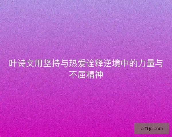 叶诗文用坚持与热爱诠释逆境中的力量与不屈精神