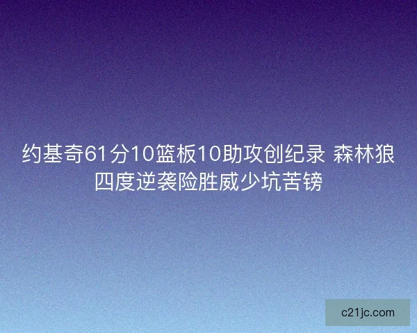 约基奇61分10篮板10助攻创纪录 森林狼四度逆袭险胜威少坑苦镑