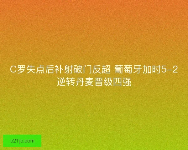 C罗失点后补射破门反超 葡萄牙加时5-2逆转丹麦晋级四强