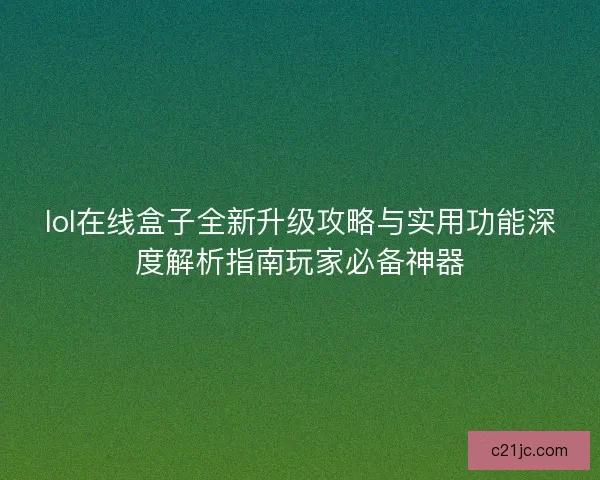 lol在线盒子全新升级攻略与实用功能深度解析指南玩家必备神器