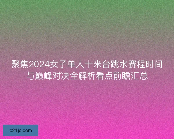 聚焦2024女子单人十米台跳水赛程时间与巅峰对决全解析看点前瞻汇总