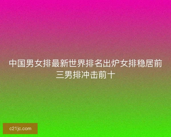 中国男女排最新世界排名出炉女排稳居前三男排冲击前十