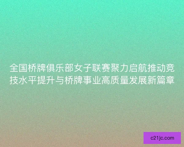 全国桥牌俱乐部女子联赛聚力启航推动竞技水平提升与桥牌事业高质量发展新篇章