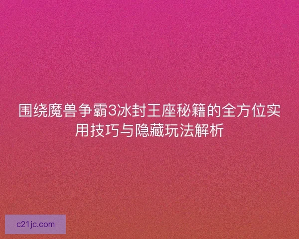 围绕魔兽争霸3冰封王座秘籍的全方位实用技巧与隐藏玩法解析