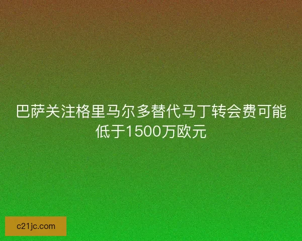 巴萨关注格里马尔多替代马丁转会费可能低于1500万欧元