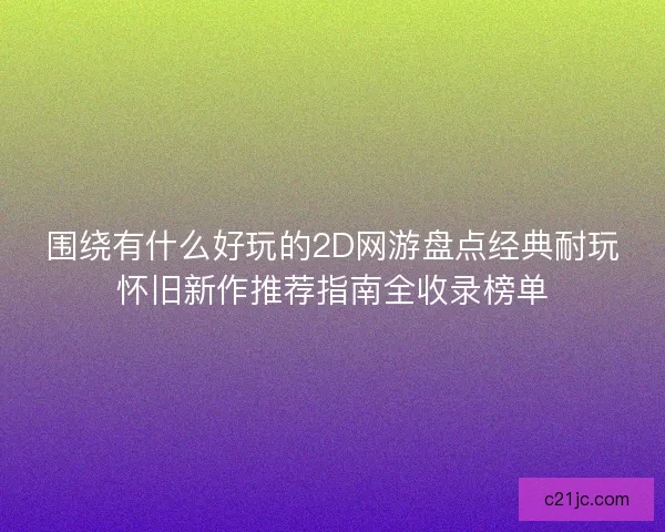 围绕有什么好玩的2D网游盘点经典耐玩怀旧新作推荐指南全收录榜单