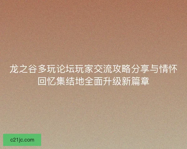 龙之谷多玩论坛玩家交流攻略分享与情怀回忆集结地全面升级新篇章